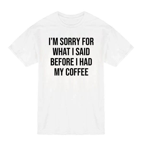 I'm sorry for what I said before I had coffee T-ShirtWhite